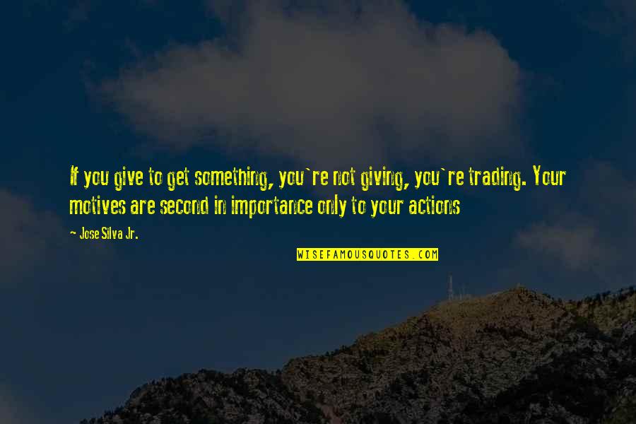 Give Importance To Those Quotes By Jose Silva Jr.: If you give to get something, you're not