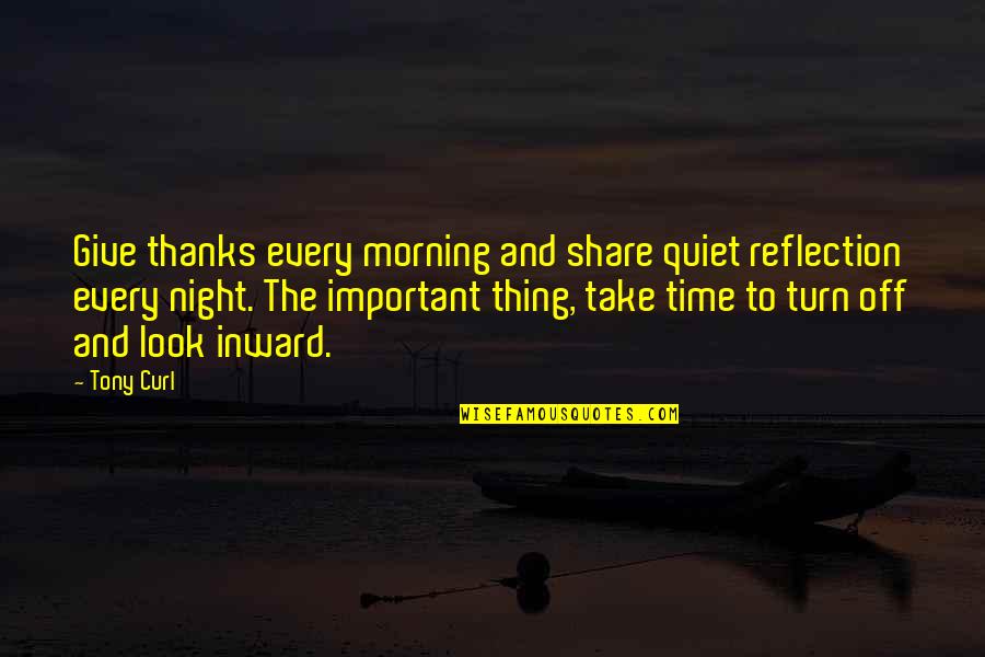 Give Importance To Those Quotes By Tony Curl: Give thanks every morning and share quiet reflection