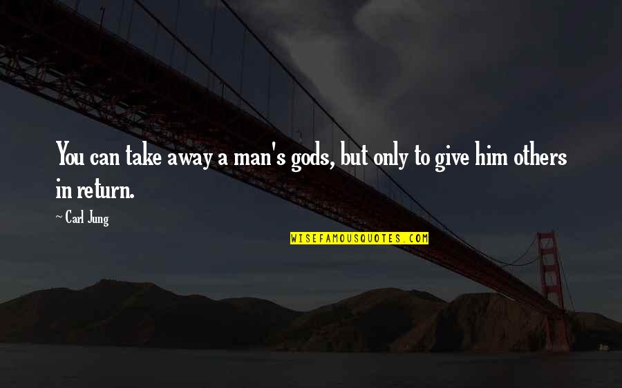 Give In Return Quotes By Carl Jung: You can take away a man's gods, but