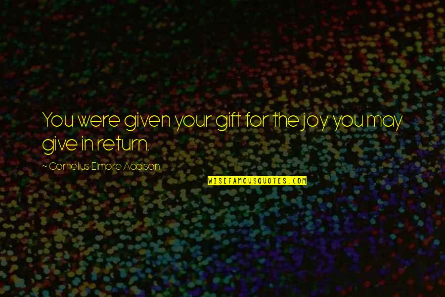 Give In Return Quotes By Cornelius Elmore Addison: You were given your gift for the joy