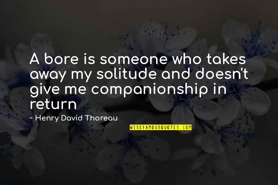 Give In Return Quotes By Henry David Thoreau: A bore is someone who takes away my
