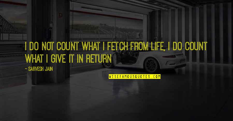 Give In Return Quotes By Sarvesh Jain: I do not count what I fetch from
