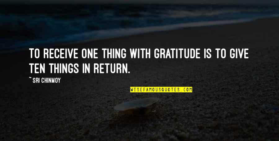 Give In Return Quotes By Sri Chinmoy: To receive one thing with gratitude is to