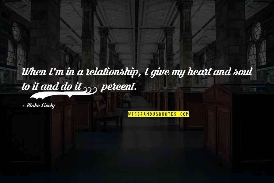 Give It 100 Percent Quotes By Blake Lively: When I'm in a relationship, I give my