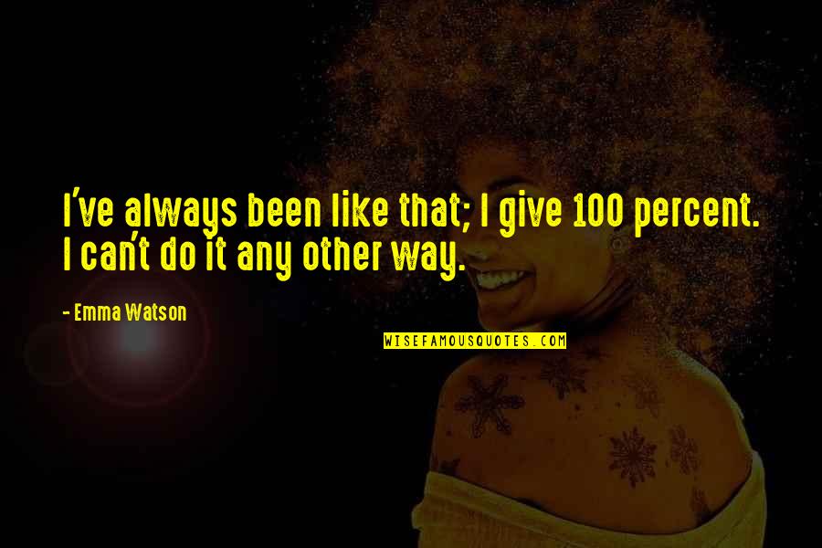 Give It 100 Percent Quotes By Emma Watson: I've always been like that; I give 100