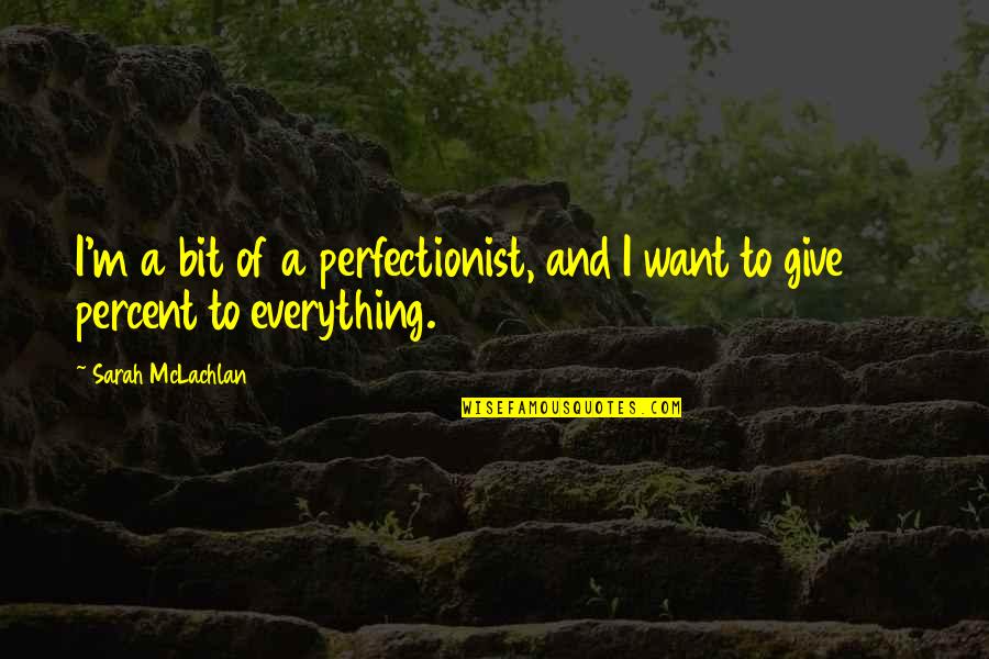 Give It 100 Percent Quotes By Sarah McLachlan: I'm a bit of a perfectionist, and I