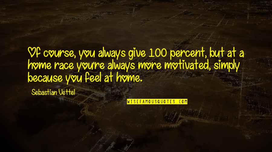 Give It 100 Percent Quotes By Sebastian Vettel: Of course, you always give 100 percent, but