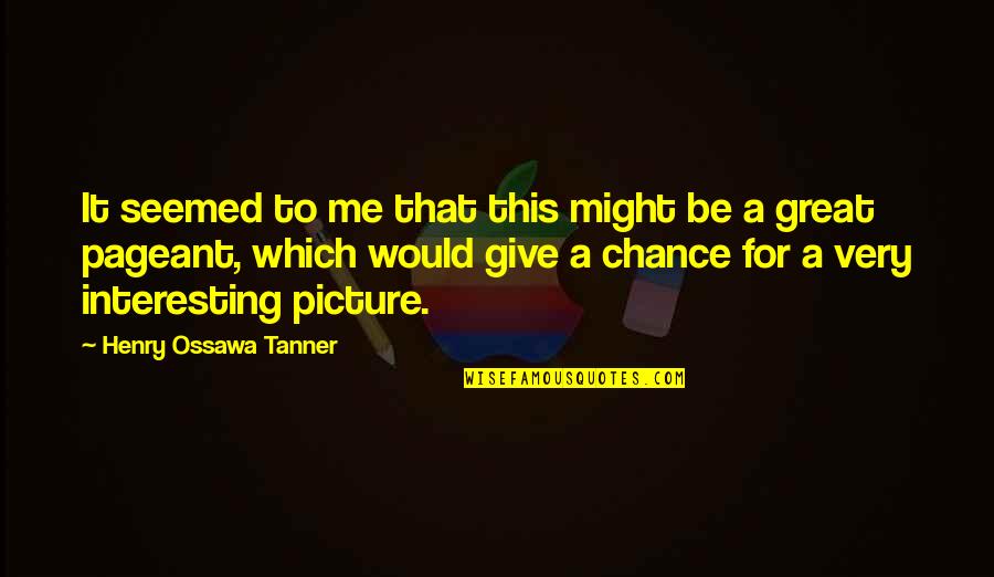 Give It A Chance Quotes By Henry Ossawa Tanner: It seemed to me that this might be