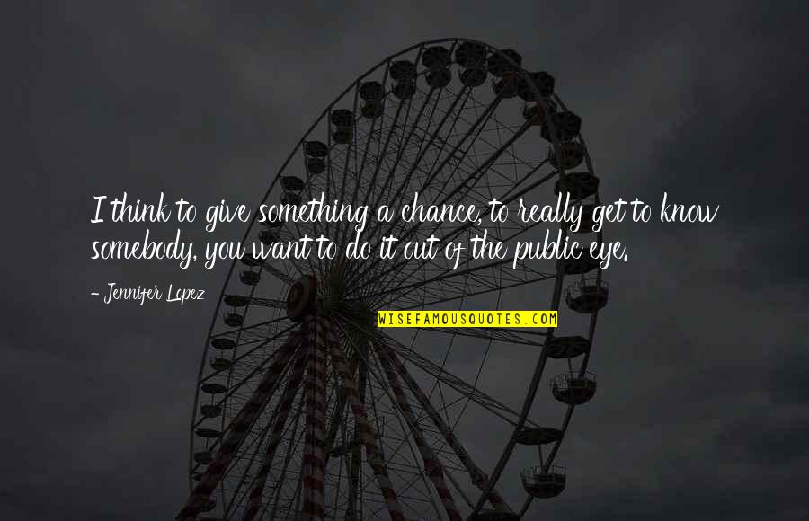 Give It A Chance Quotes By Jennifer Lopez: I think to give something a chance, to