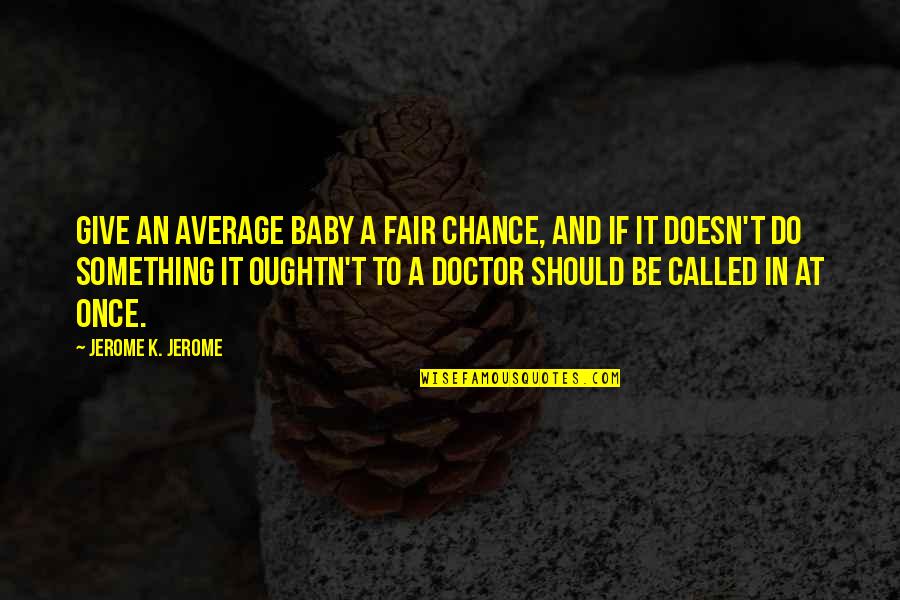 Give It A Chance Quotes By Jerome K. Jerome: Give an average baby a fair chance, and
