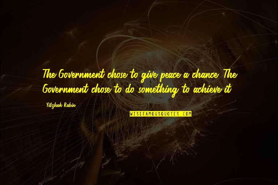 Give It A Chance Quotes By Yitzhak Rabin: The Government chose to give peace a chance.