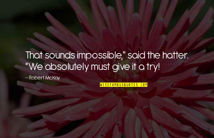 Give It A Try Quotes By Robert McKay: That sounds impossible," said the hatter. "We absolutely