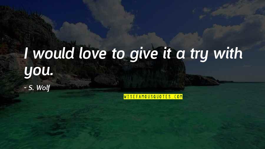 Give It A Try Quotes By S. Wolf: I would love to give it a try