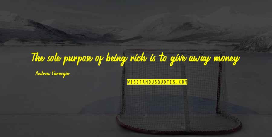 Give It All Away Quotes By Andrew Carnegie: The sole purpose of being rich is to