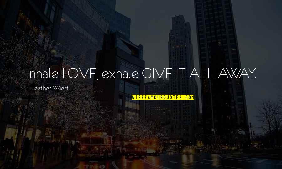 Give It All Away Quotes By Heather Wiest: Inhale LOVE, exhale GIVE IT ALL AWAY.