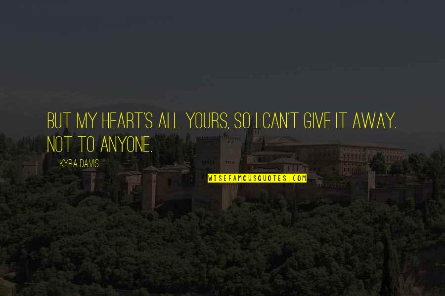 Give It All Away Quotes By Kyra Davis: but my heart's all yours, so I can't