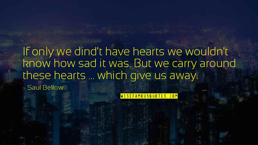 Give It All Away Quotes By Saul Bellow: If only we dind't have hearts we wouldn't
