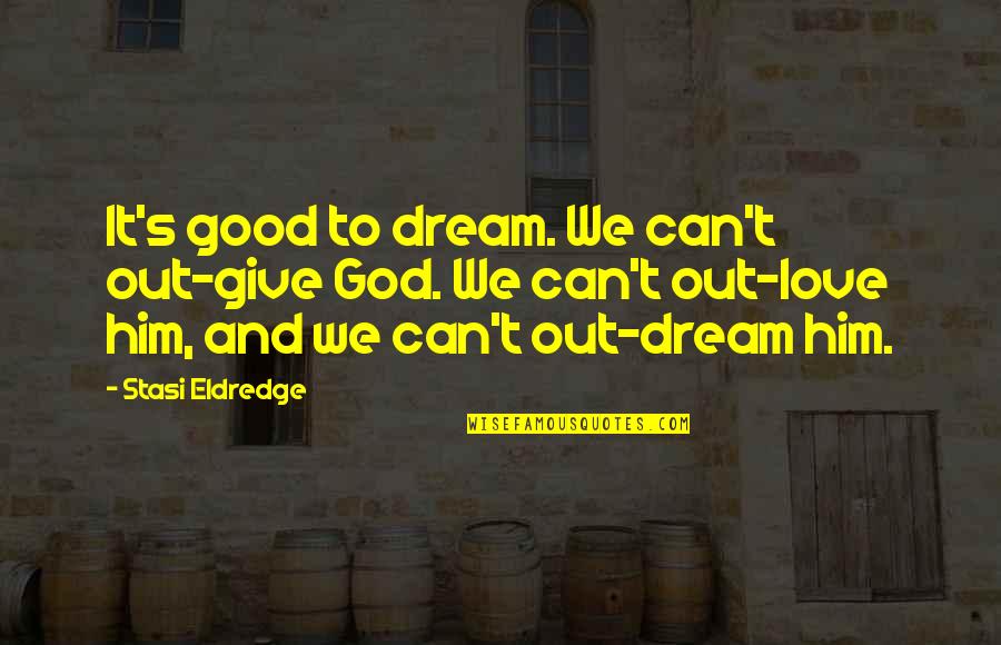 Give It All To God Quotes By Stasi Eldredge: It's good to dream. We can't out-give God.