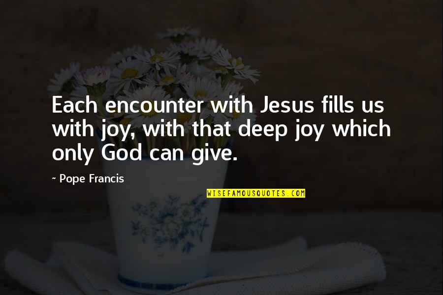 Give It All To Jesus Quotes By Pope Francis: Each encounter with Jesus fills us with joy,