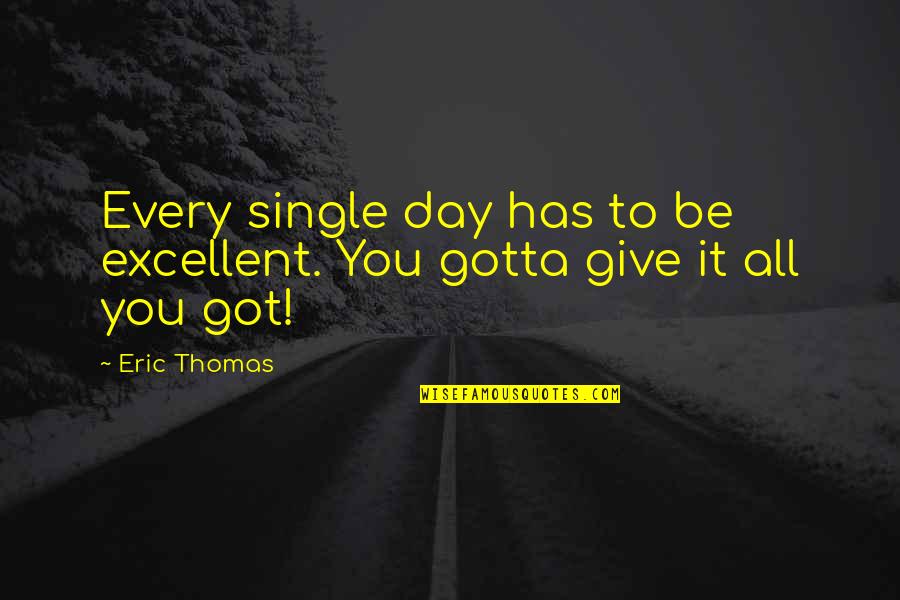 Give It All U Got Quotes By Eric Thomas: Every single day has to be excellent. You