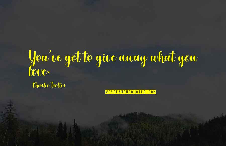 Give It All You've Got Quotes By Charlie Trotter: You've got to give away what you love.