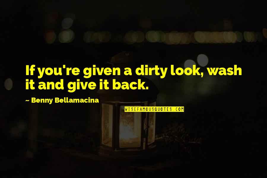 Give It Back Quotes By Benny Bellamacina: If you're given a dirty look, wash it
