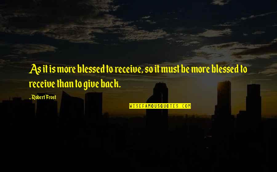Give It Back Quotes By Robert Frost: As it is more blessed to receive, so
