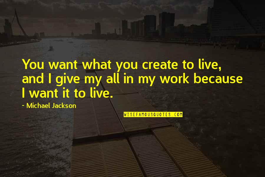 Give It My All Quotes By Michael Jackson: You want what you create to live, and