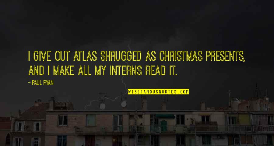 Give It My All Quotes By Paul Ryan: I give out Atlas Shrugged as Christmas presents,