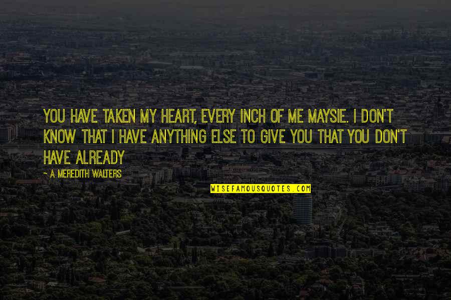 Give It Up Already Quotes By A Meredith Walters: You have taken my heart, every inch of