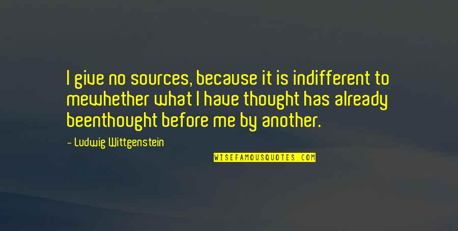 Give It Up Already Quotes By Ludwig Wittgenstein: I give no sources, because it is indifferent