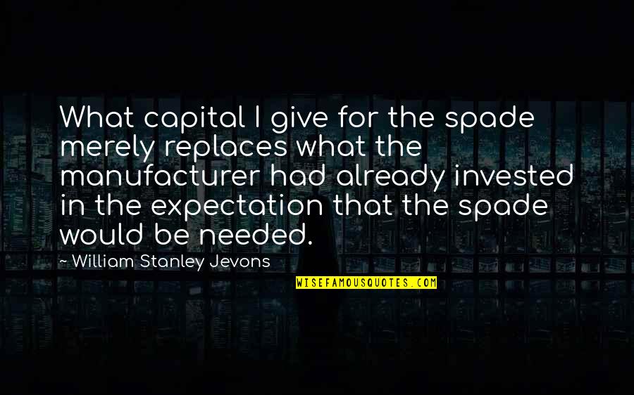 Give It Up Already Quotes By William Stanley Jevons: What capital I give for the spade merely