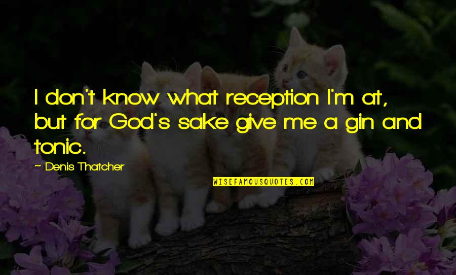 Give It Up To God Quotes By Denis Thatcher: I don't know what reception I'm at, but