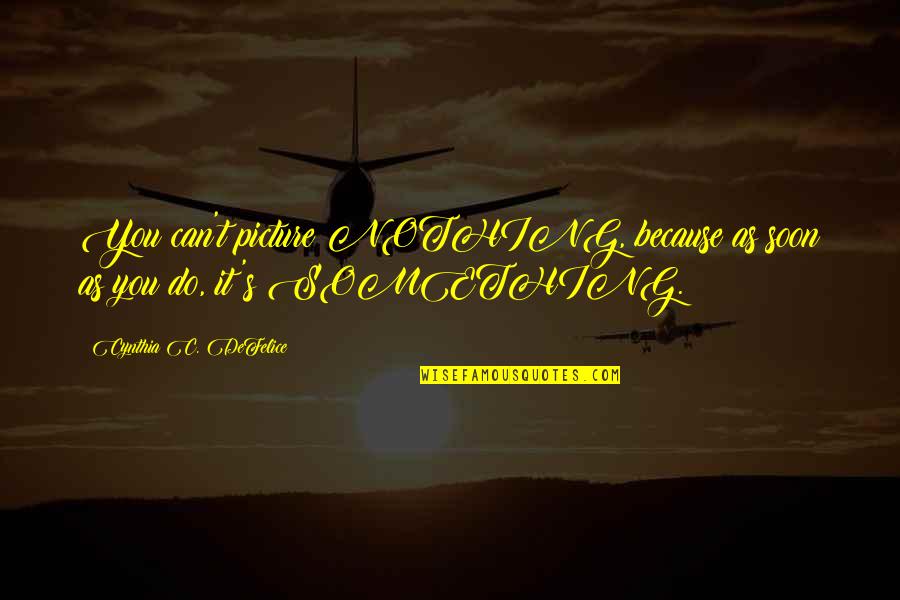 Give It Your All And Get Nothing In Return Quotes By Cynthia C. DeFelice: You can't picture NOTHING, because as soon as