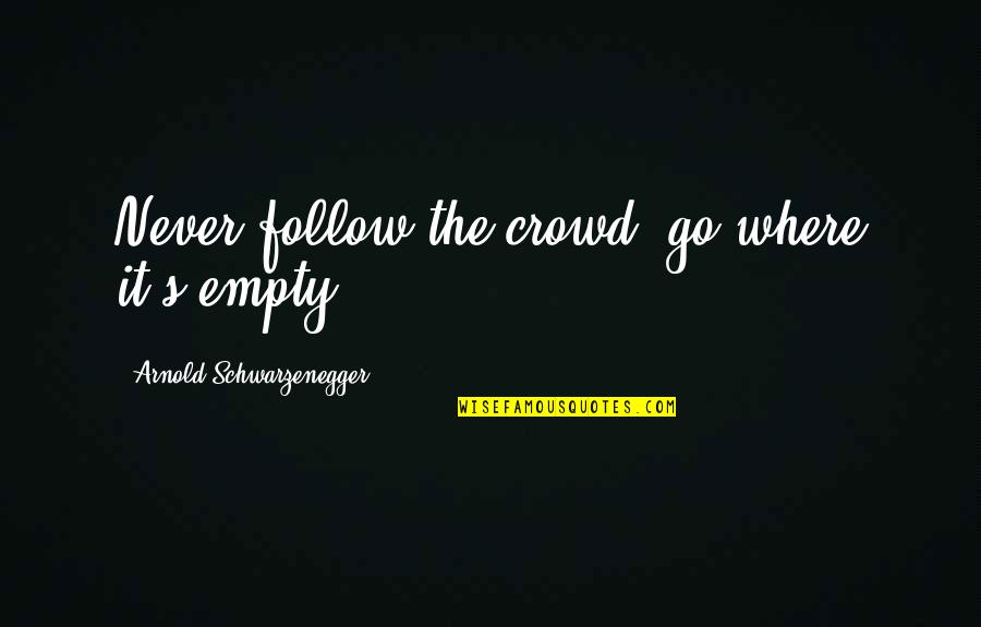 Give It Your Very Best Everyday Quote Quotes By Arnold Schwarzenegger: Never follow the crowd, go where it's empty