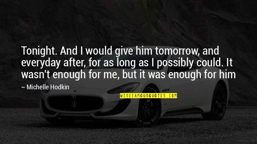 Give It Your Very Best Everyday Quotes By Michelle Hodkin: Tonight. And I would give him tomorrow, and Give It Your Very Best Everyday Quotes By Michelle Hodkin: Tonight. And I would give him tomorrow, and