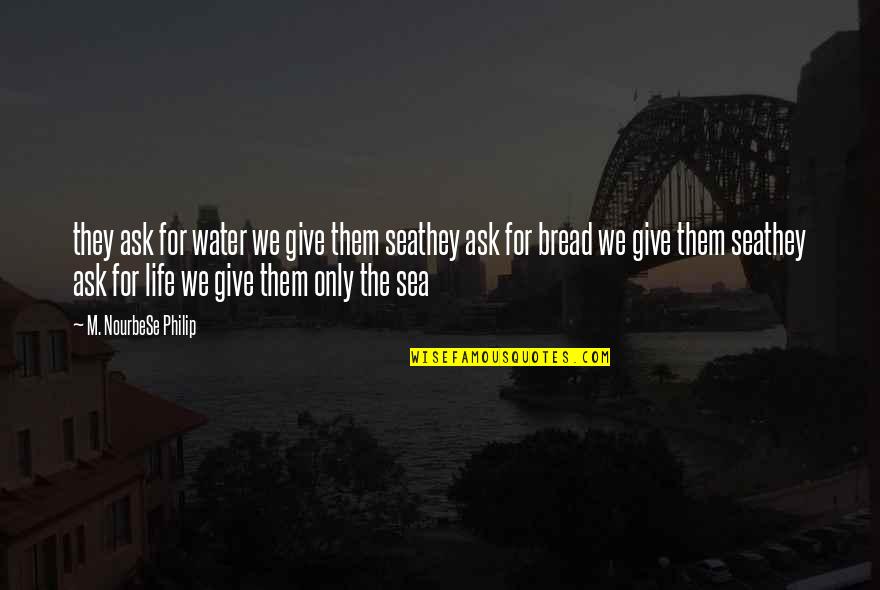 Give Justice Quotes By M. NourbeSe Philip: they ask for water we give them seathey Give Justice Quotes By M. NourbeSe Philip: they ask for water we give them seathey