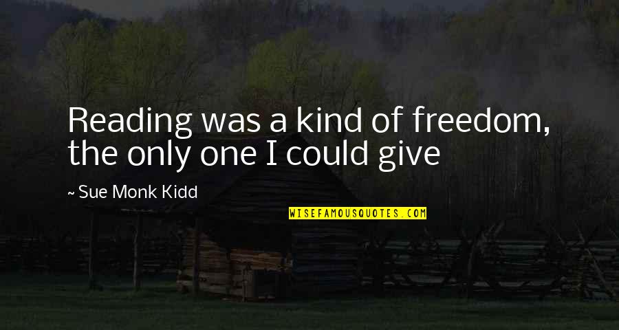 Give Kind Quotes By Sue Monk Kidd: Reading was a kind of freedom, the only Give Kind Quotes By Sue Monk Kidd: Reading was a kind of freedom, the only