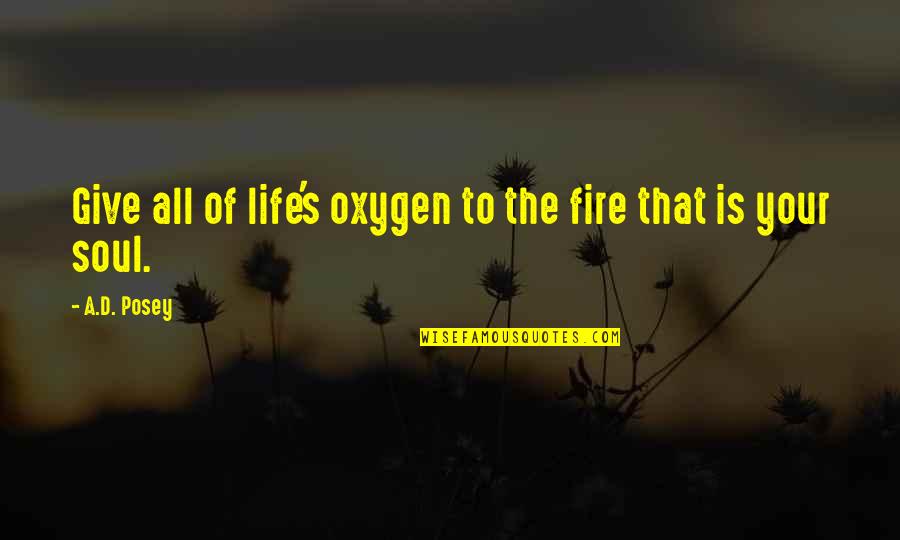 Give Life Your All Quotes By A.D. Posey: Give all of life's oxygen to the fire