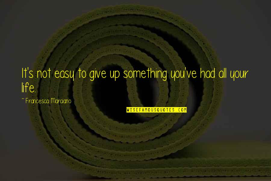 Give Life Your All Quotes By Francesca Marciano: It's not easy to give up something you've