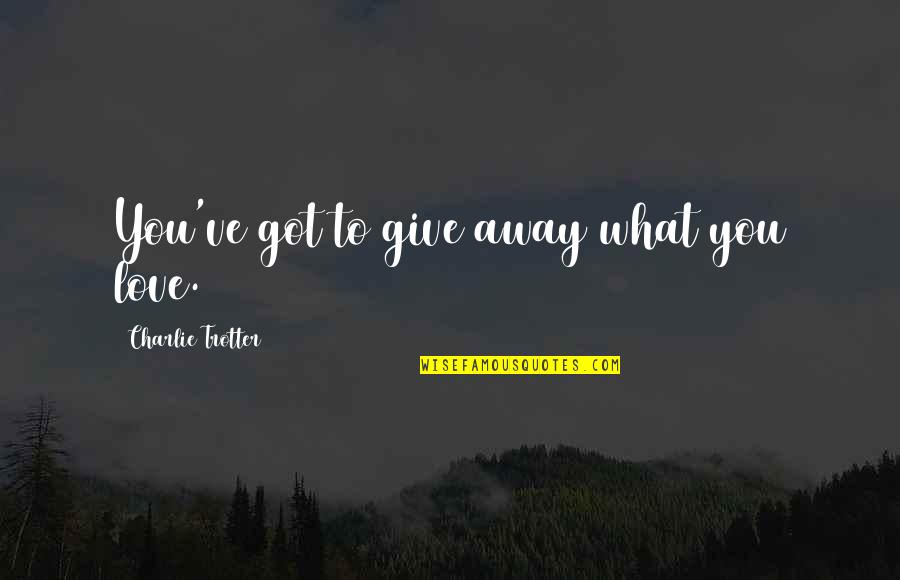 Give Love Away Quotes By Charlie Trotter: You've got to give away what you love.