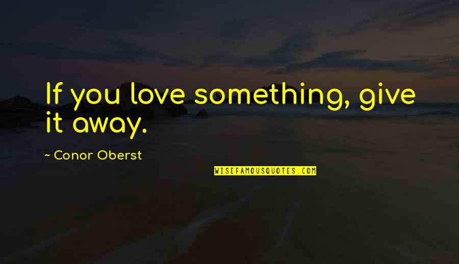 Give Love Away Quotes By Conor Oberst: If you love something, give it away.