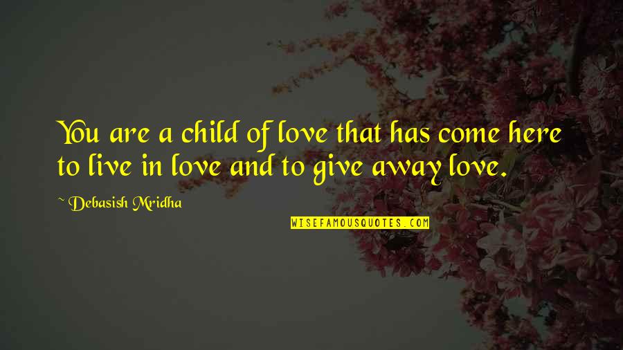 Give Love Away Quotes By Debasish Mridha: You are a child of love that has