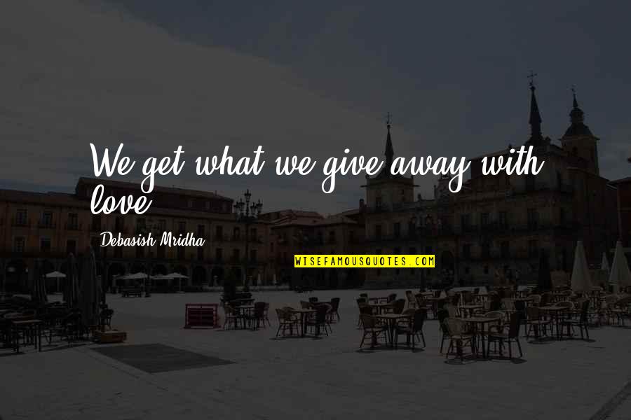 Give Love Away Quotes By Debasish Mridha: We get what we give away with love.