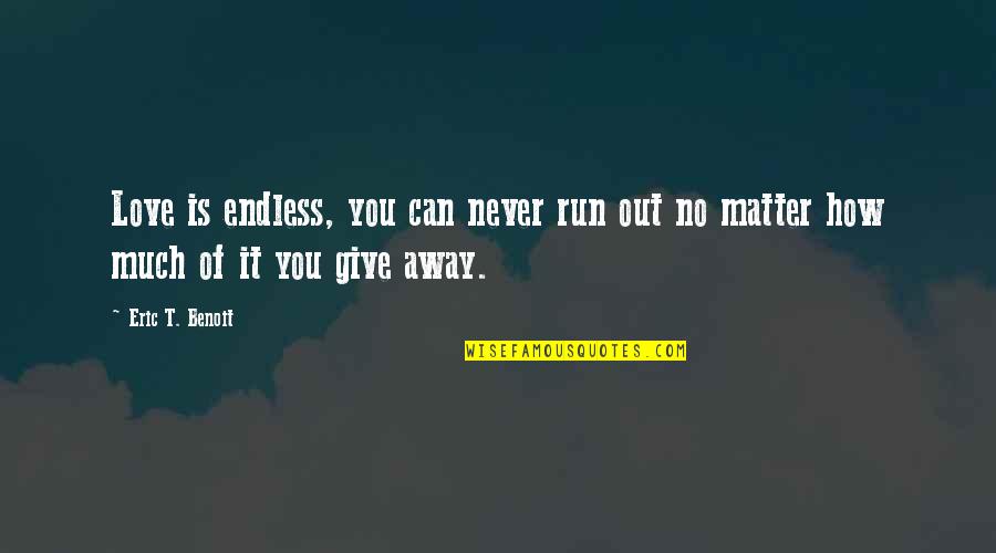 Give Love Away Quotes By Eric T. Benoit: Love is endless, you can never run out