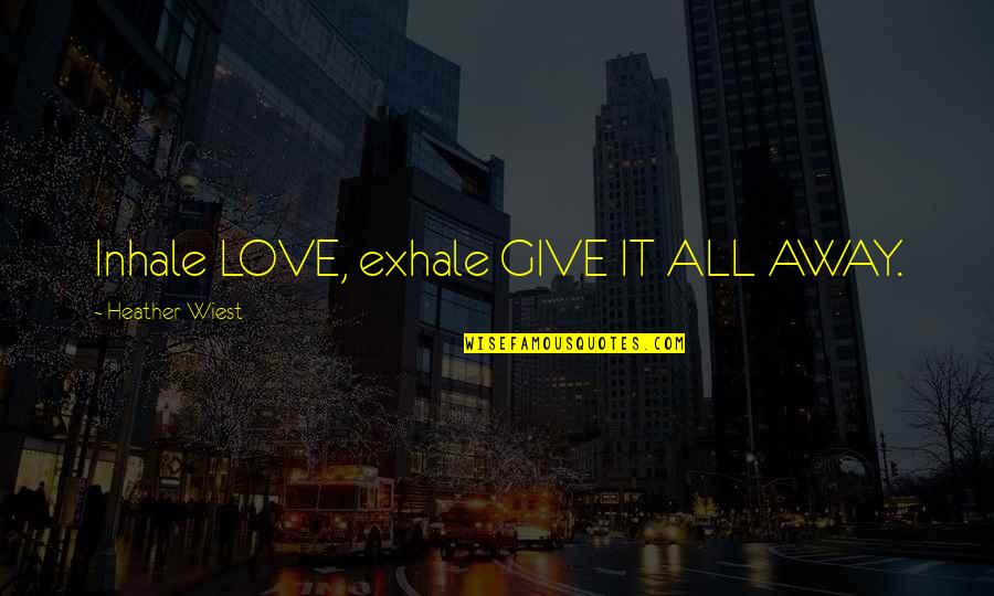 Give Love Away Quotes By Heather Wiest: Inhale LOVE, exhale GIVE IT ALL AWAY.