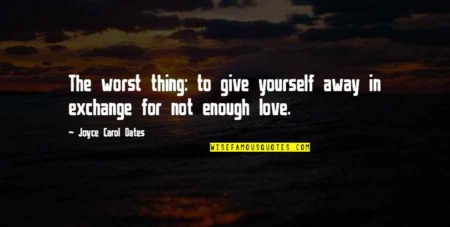 Give Love Away Quotes By Joyce Carol Oates: The worst thing: to give yourself away in