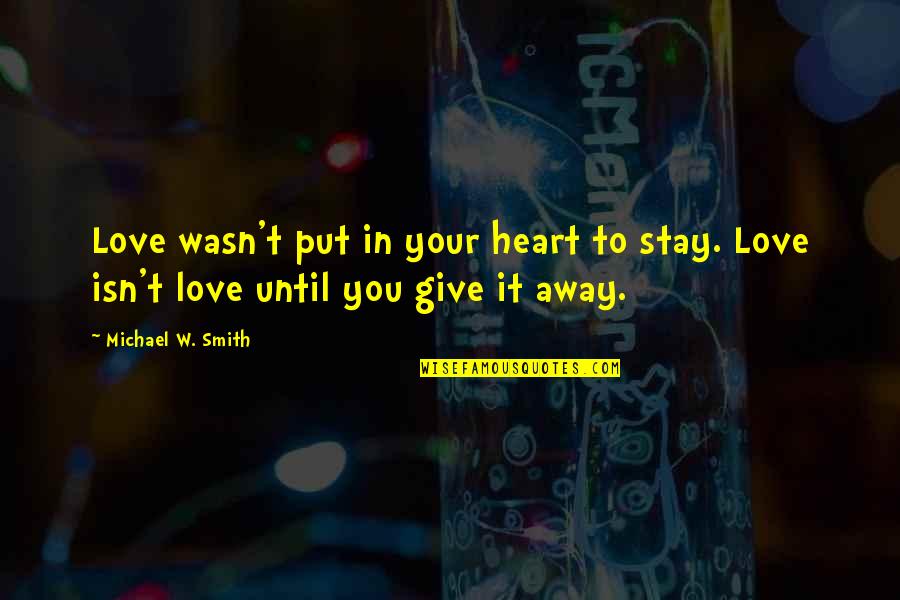 Give Love Away Quotes By Michael W. Smith: Love wasn't put in your heart to stay.