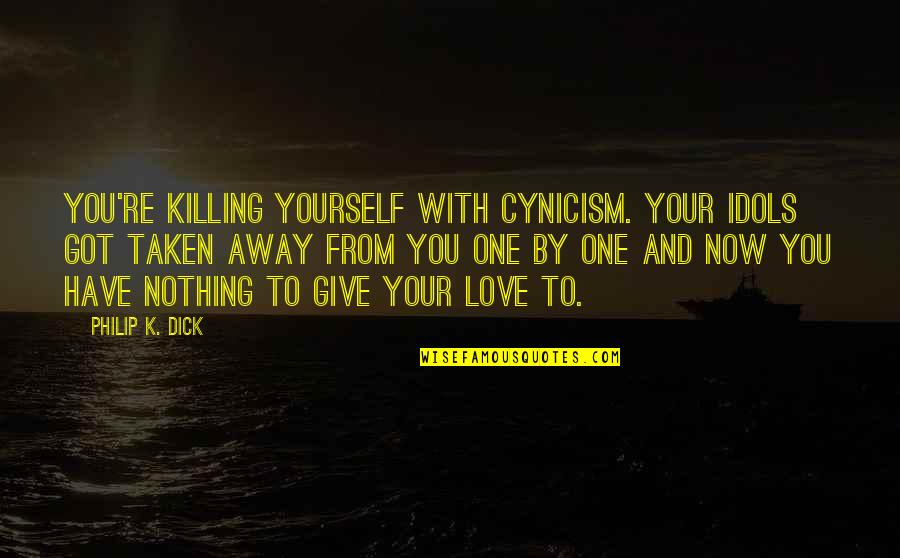 Give Love Away Quotes By Philip K. Dick: You're killing yourself with cynicism. Your idols got
