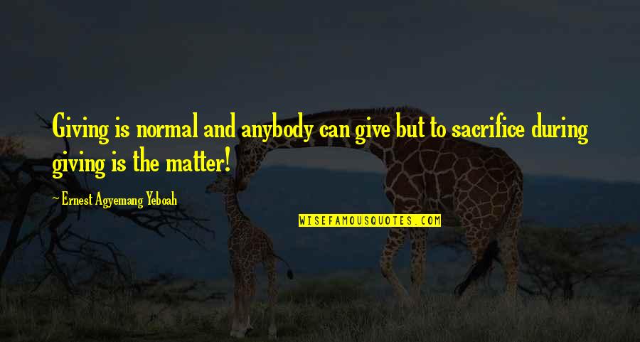 Give Love Quotes By Ernest Agyemang Yeboah: Giving is normal and anybody can give but